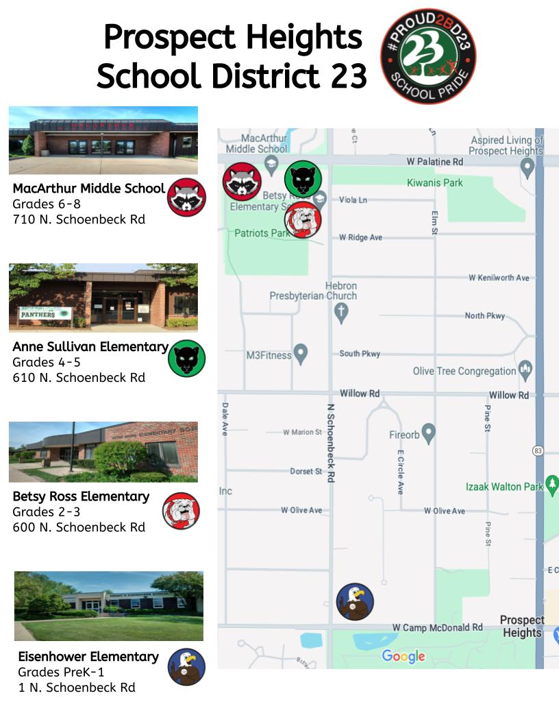 Prospect Heights School District 23 MacArthur Middle Grades 710 N. Schoenbeck Rd. Anne Sullivan Elementary Grades 4-5 610 N. Schoenbeck Rd. Betsy Ross Elementary Grades 2-3 600 N. Schoenbeck Rd. Eisenhour Elementary Grades PreK-1 1 N. Schoenbeck Rd.